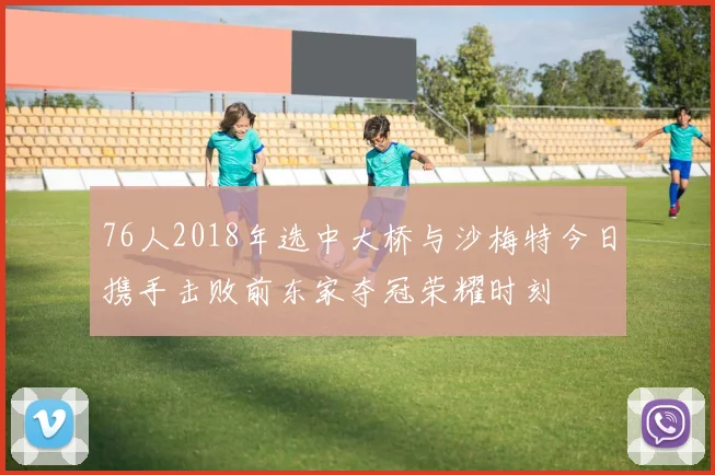 76人2018年选中大桥与沙梅特今日携手击败前东家夺冠荣耀时刻