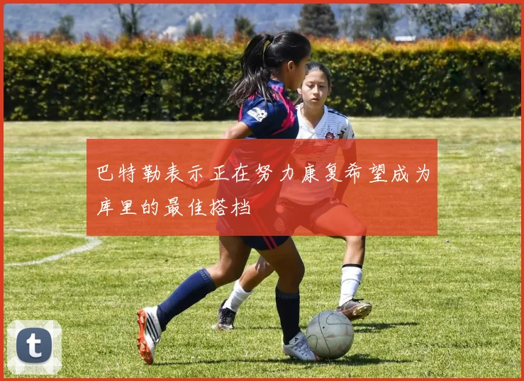 巴特勒表示正在努力康复希望成为库里的最佳搭档