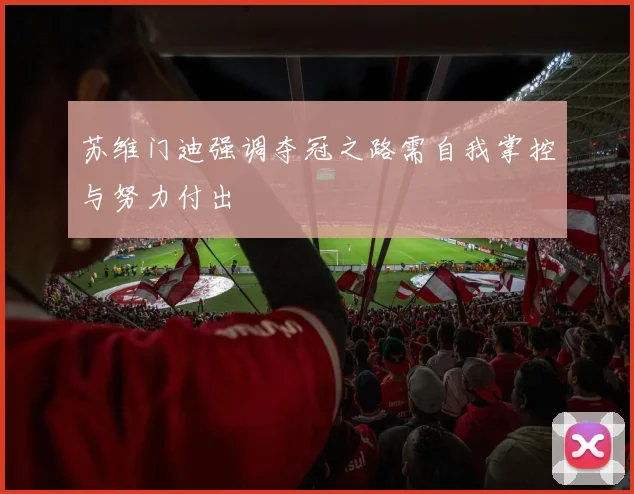 苏维门迪强调夺冠之路需自我掌控与努力付出